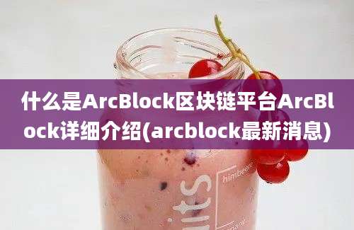 什么是ArcBlock区块链平台ArcBlock详细介绍(arcblock最新消息)