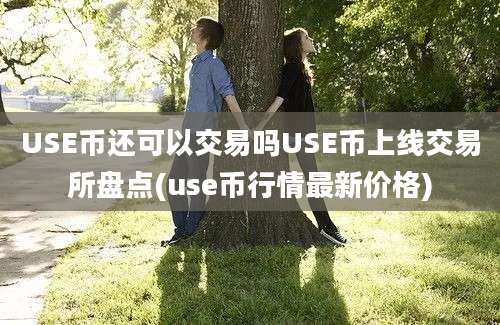 USE币还可以交易吗USE币上线交易所盘点(use币行情最新价格)