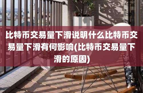 比特币交易量下滑说明什么比特币交易量下滑有何影响(比特币交易量下滑的原因)