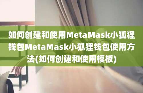 如何创建和使用MetaMask小狐狸钱包MetaMask小狐狸钱包使用方法(如何创建和使用模板)