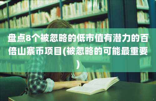 盘点8个被忽略的低市值有潜力的百倍山寨币项目(被忽略的可能最重要)