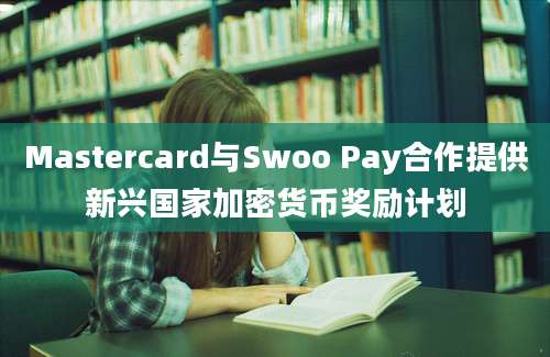 Mastercard与Swoo Pay合作提供新兴国家加密货币奖励计划