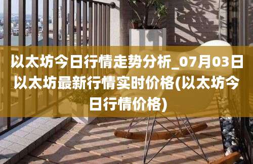 以太坊今日行情走势分析_07月03日以太坊最新行情实时价格(以太坊今日行情价格)