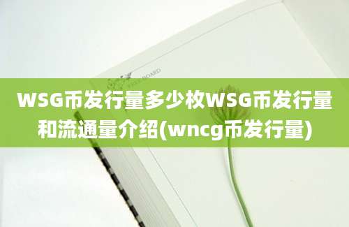 WSG币发行量多少枚WSG币发行量和流通量介绍(wncg币发行量)