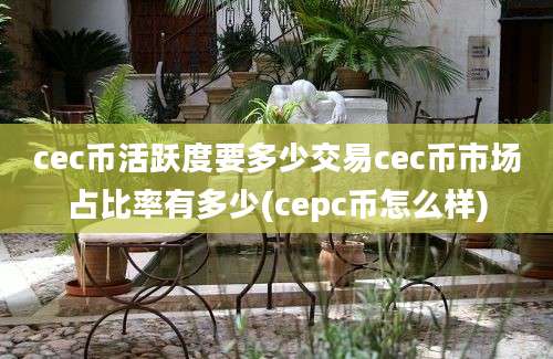 cec币活跃度要多少交易cec币市场占比率有多少(cepc币怎么样)