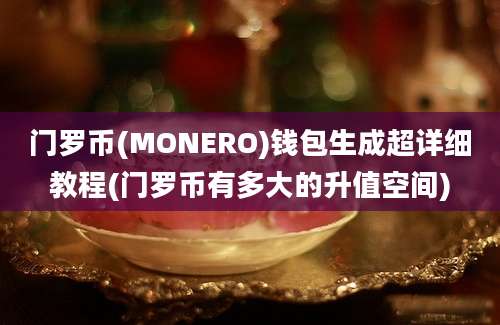 门罗币(MONERO)钱包生成超详细教程(门罗币有多大的升值空间)