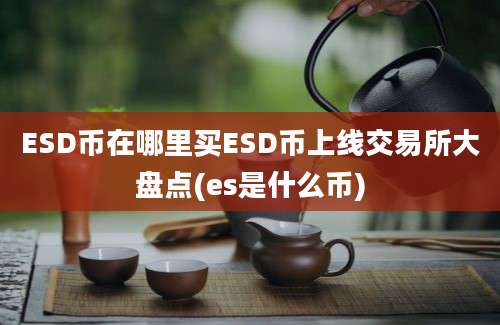 ESD币在哪里买ESD币上线交易所大盘点(es是什么币)