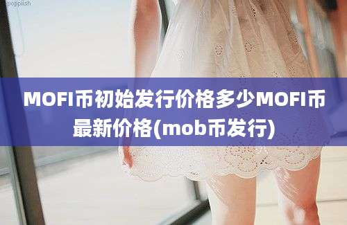 MOFI币初始发行价格多少MOFI币最新价格(mob币发行)