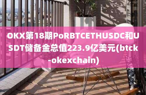 OKX第18期PoRBTCETHUSDC和USDT储备金总值223.9亿美元(btck-okexchain)