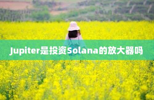 Jupiter是投资Solana的放大器吗