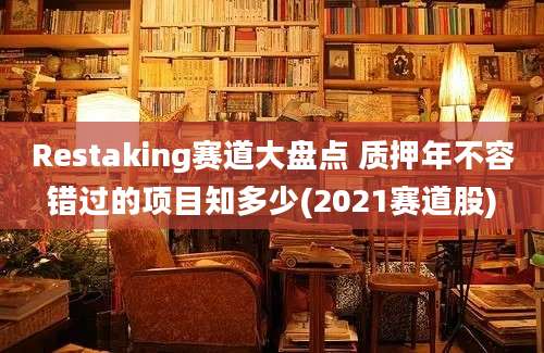 Restaking赛道大盘点 质押年不容错过的项目知多少(2021赛道股)