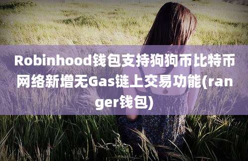 Robinhood钱包支持狗狗币比特币网络新增无Gas链上交易功能(ranger钱包)