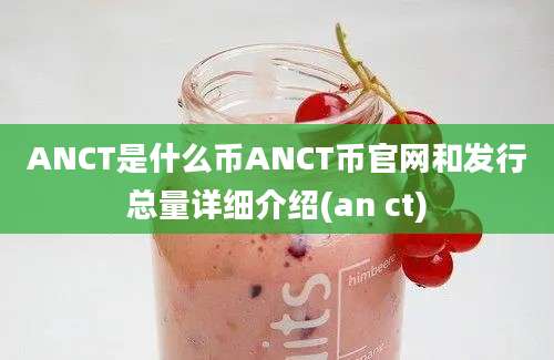 ANCT是什么币ANCT币官网和发行总量详细介绍(an ct)