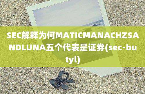 SEC解释为何MATICMANACHZSANDLUNA五个代表是证券(sec-butyl)