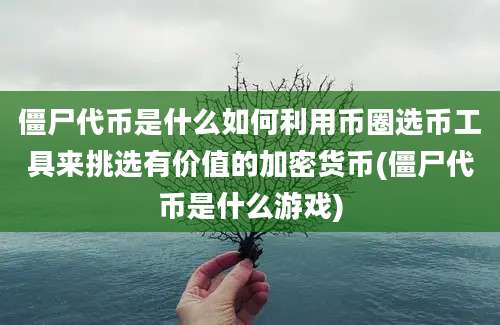 僵尸代币是什么如何利用币圈选币工具来挑选有价值的加密货币(僵尸代币是什么游戏)