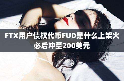 FTX用户债权代币FUD是什么上架火必后冲至200美元