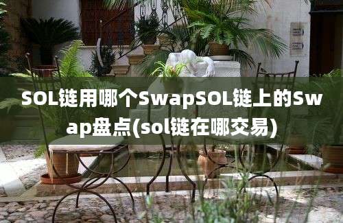 SOL链用哪个SwapSOL链上的Swap盘点(sol链在哪交易)