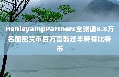 HenleyampPartners全球逾8.8万名加密货币百万富翁过半持有比特币