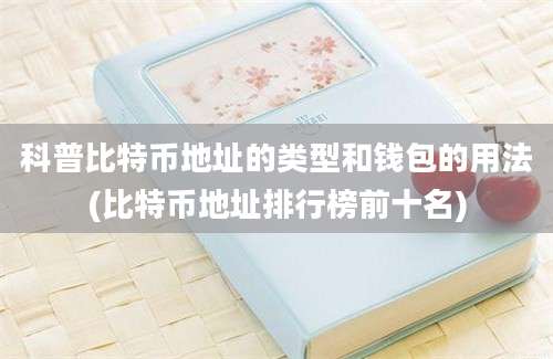 科普比特币地址的类型和钱包的用法(比特币地址排行榜前十名)