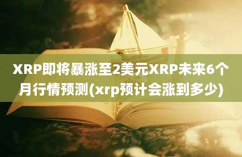 XRP即将暴涨至2美元XRP未来6个月行情预测(xrp预计会涨到多少)