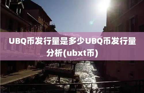 UBQ币发行量是多少UBQ币发行量分析(ubxt币)