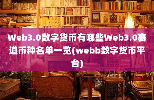 Web3.0数字货币有哪些Web3.0赛道币种名单一览(webb数字货币平台)