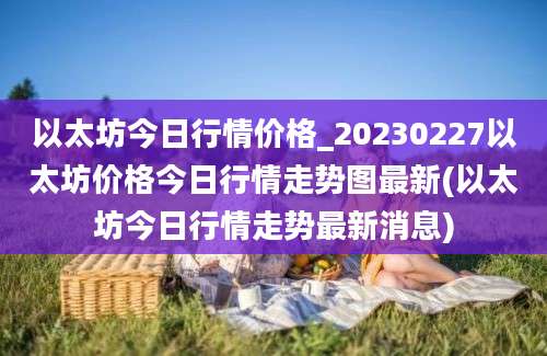 以太坊今日行情价格_20230227以太坊价格今日行情走势图最新(以太坊今日行情走势最新消息)