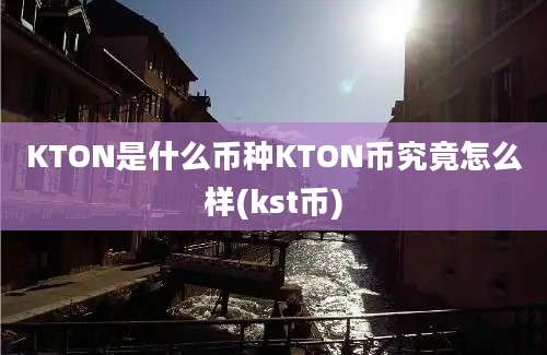 KTON是什么币种KTON币究竟怎么样(kst币)