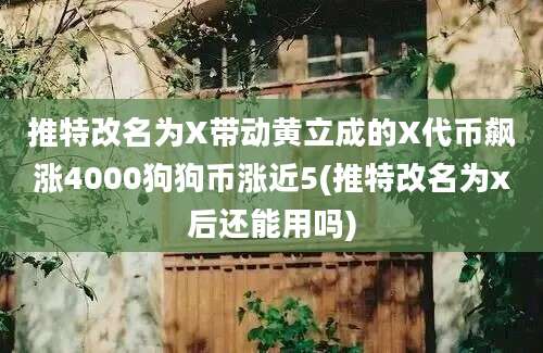 推特改名为X带动黄立成的X代币飙涨4000狗狗币涨近5(推特改名为x后还能用吗)