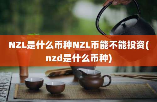 NZL是什么币种NZL币能不能投资(nzd是什么币种)