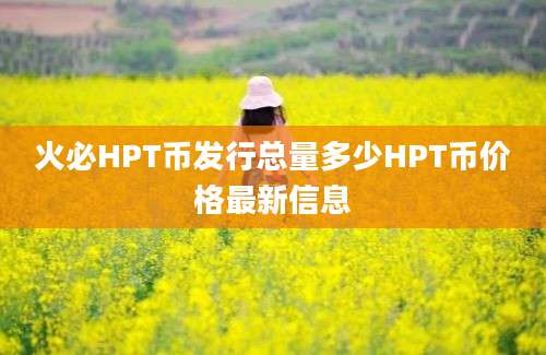 火必HPT币发行总量多少HPT币价格最新信息