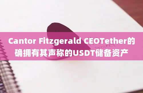 Cantor Fitzgerald CEOTether的确拥有其声称的USDT储备资产