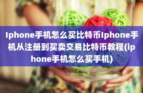 Iphone手机怎么买比特币Iphone手机从注册到买卖交易比特币教程(iphone手机怎么买手机)