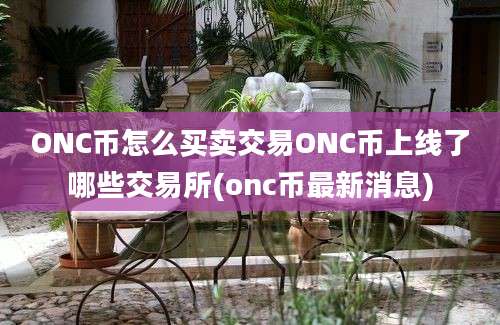 ONC币怎么买卖交易ONC币上线了哪些交易所(onc币最新消息)