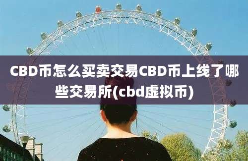 CBD币怎么买卖交易CBD币上线了哪些交易所(cbd虚拟币)