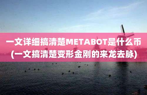 一文详细搞清楚METABOT是什么币(一文搞清楚变形金刚的来龙去脉)