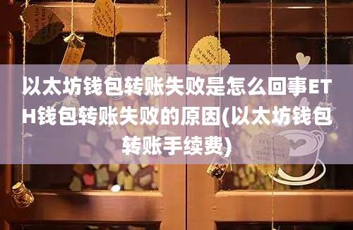 以太坊钱包转账失败是怎么回事ETH钱包转账失败的原因(以太坊钱包转账手续费)