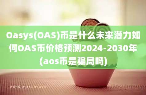 Oasys(OAS)币是什么未来潜力如何OAS币价格预测2024-2030年(aos币是骗局吗)