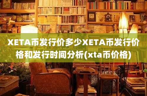 XETA币发行价多少XETA币发行价格和发行时间分析(xta币价格)