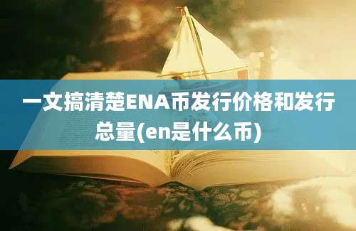 一文搞清楚ENA币发行价格和发行总量(en是什么币)