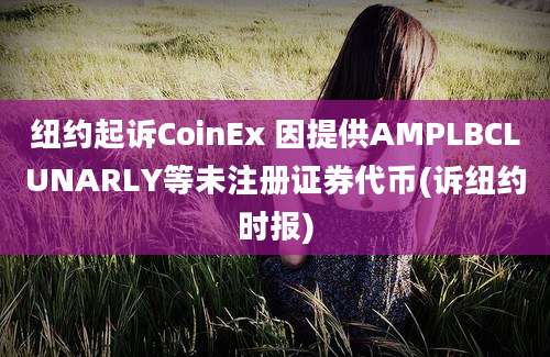 纽约起诉CoinEx 因提供AMPLBCLUNARLY等未注册证券代币(诉纽约时报)