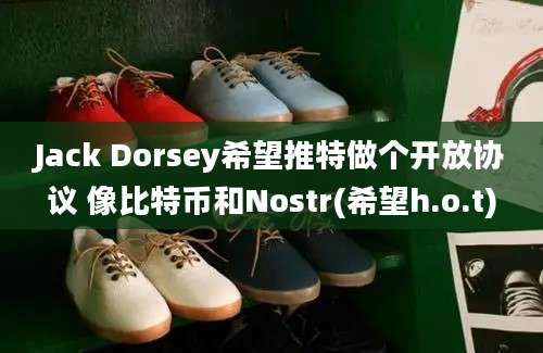 Jack Dorsey希望推特做个开放协议 像比特币和Nostr(希望h.o.t)