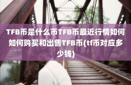 TFB币是什么币TFB币最近行情如何如何购买和出售TFB币(tf币对应多少钱)