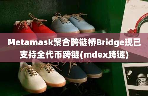 Metamask聚合跨链桥Bridge现已支持全代币跨链(mdex跨链)