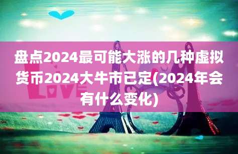 盘点2024最可能大涨的几种虚拟货币2024大牛市已定(2024年会有什么变化)