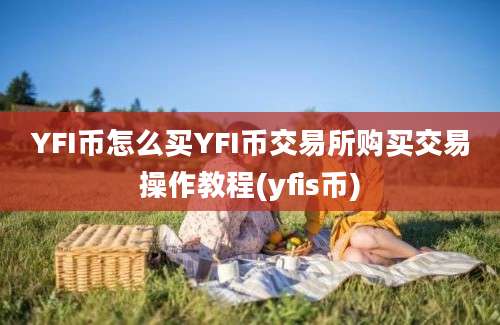 YFI币怎么买YFI币交易所购买交易操作教程(yfis币)