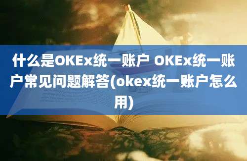 什么是OKEx统一账户 OKEx统一账户常见问题解答(okex统一账户怎么用)