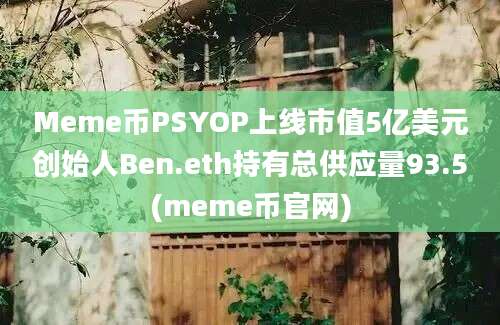 Meme币PSYOP上线市值5亿美元创始人Ben.eth持有总供应量93.5(meme币官网)