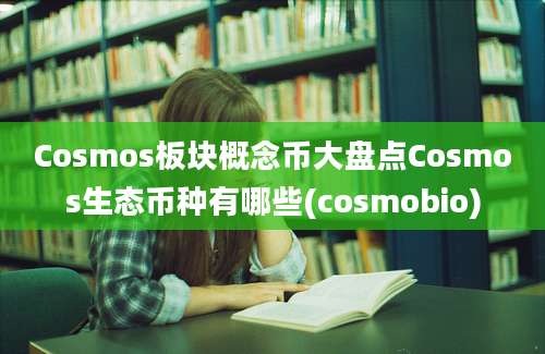 Cosmos板块概念币大盘点Cosmos生态币种有哪些(cosmobio)