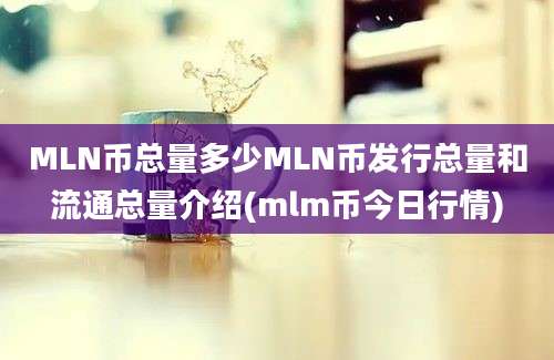 MLN币总量多少MLN币发行总量和流通总量介绍(mlm币今日行情)